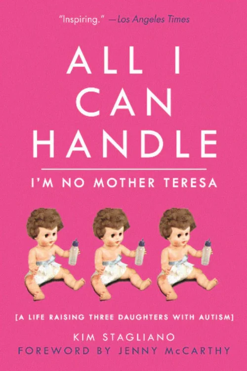 All I Can Handle I’m No Mother Teresa: A Life Raising Three Daughters with Autism by Kim Stagliano