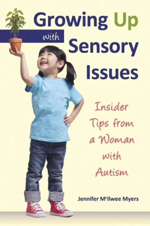 Growing Up With Sensory Issues: Insider Tips From a Woman with Autism by Jennifer McIlwee Myers