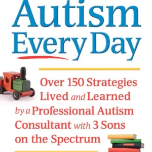 Autism Every Day: Over 150 Strategies Lived and Learned by an Autism Consultant and Mom