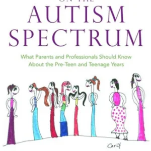 Girls Growing Up on the Autism Spectrum - What Parents and Professionals Should Know About the Pre-Teen and Teenage Years
